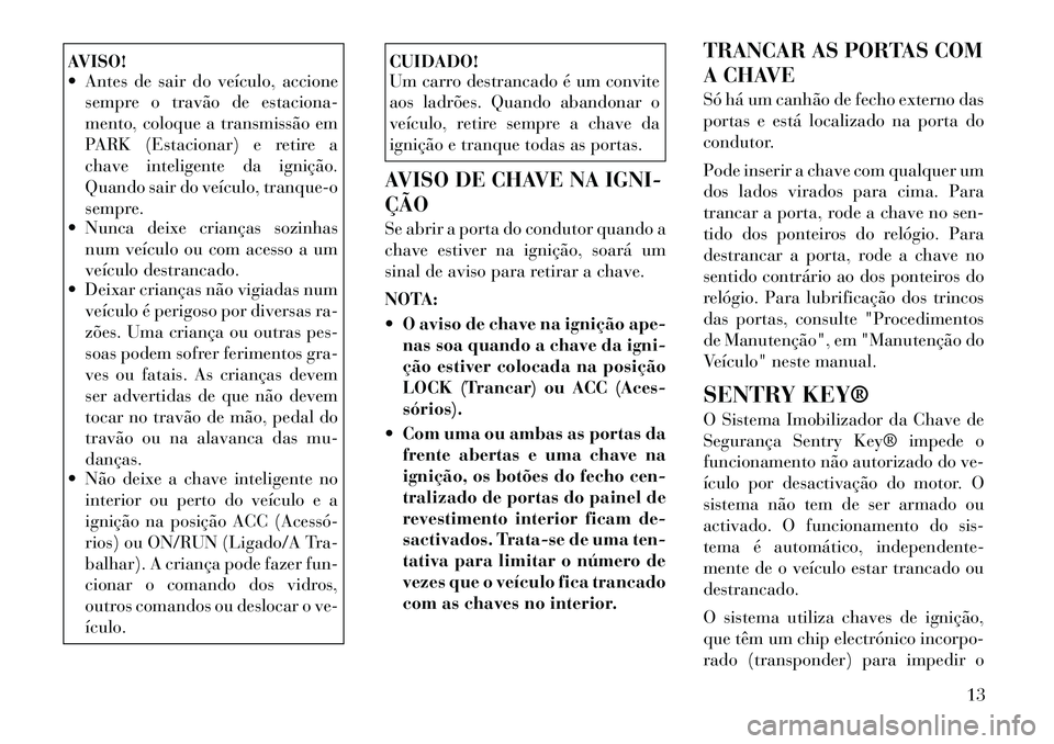 Lancia Flavia 2012 Manual de Uso e Manutenção (in Portuguese) AVISO!
Antes de sair do veículo, accionesempre o travão de estaciona-
mento, coloque a transmissão em
PARK (Estacionar) e retire a
chave inteligente da ignição.
Quando sair do veículo, tranque Lancia Flavia 2012 Manual de Uso e Manutenção (in Portuguese) AVISO!
Antes de sair do veículo, accionesempre o travão de estaciona-
mento, coloque a transmissão em
PARK (Estacionar) e retire a
chave inteligente da ignição.
Quando sair do veículo, tranque