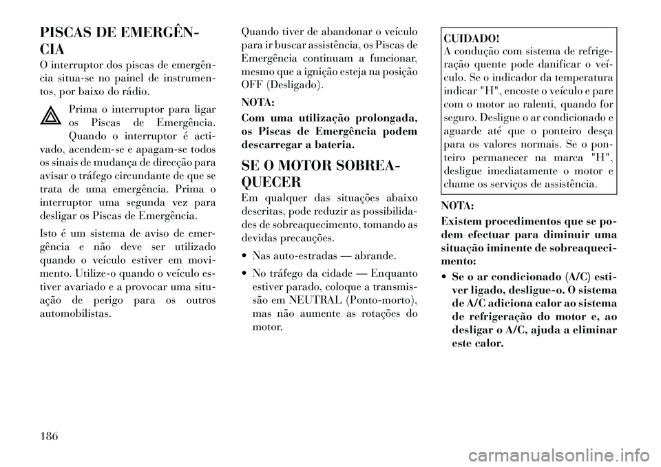 Lancia Flavia 2012 Manual de Uso e Manutenção (in Portuguese) PISCAS DE EMERGÊN
CIA
O interruptor dos piscas de emergên
cia situa-se no painel de instrumen-
tos, por baixo do rádio.Prima o interruptor para ligar
os Piscas de Emergência.
Quando o interrup Lancia Flavia 2012 Manual de Uso e Manutenção (in Portuguese) PISCAS DE EMERGÊN
CIA
O interruptor dos piscas de emergên
cia situa-se no painel de instrumen-
tos, por baixo do rádio.Prima o interruptor para ligar
os Piscas de Emergência.
Quando o interrup