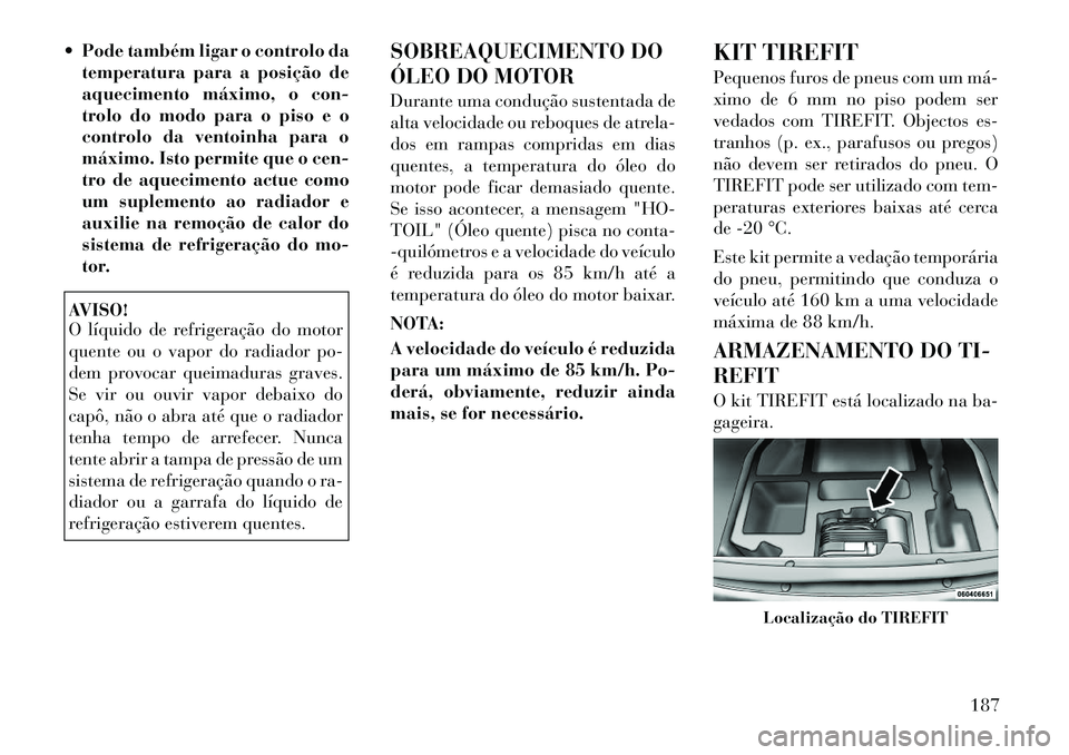 Lancia Flavia 2012 Manual de Uso e Manutenção (in Portuguese) Pode também ligar o controlo datemperatura para a posição de
aquecimento máximo, o con-
trolo do modo para o piso e o
controlo da ventoinha para o
máximo. Isto permite que o cen-
tro de aquecim Lancia Flavia 2012 Manual de Uso e Manutenção (in Portuguese) Pode também ligar o controlo datemperatura para a posição de
aquecimento máximo, o con-
trolo do modo para o piso e o
controlo da ventoinha para o
máximo. Isto permite que o cen-
tro de aquecim