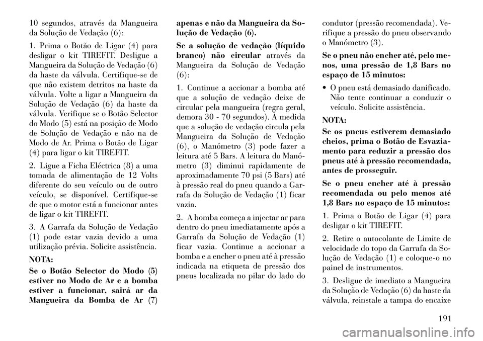 Lancia Flavia 2012 Manual de Uso e Manutenção (in Portuguese) 10 segundos, através da Mangueira
da Solução de Vedação (6):
1. Prima o Botão de Ligar (4) para
desligar o kit TIREFIT. Desligue a
Mangueira da Solução de Vedação (6)
da haste da válvula. C Lancia Flavia 2012 Manual de Uso e Manutenção (in Portuguese) 10 segundos, através da Mangueira
da Solução de Vedação (6):
1. Prima o Botão de Ligar (4) para
desligar o kit TIREFIT. Desligue a
Mangueira da Solução de Vedação (6)
da haste da válvula. C