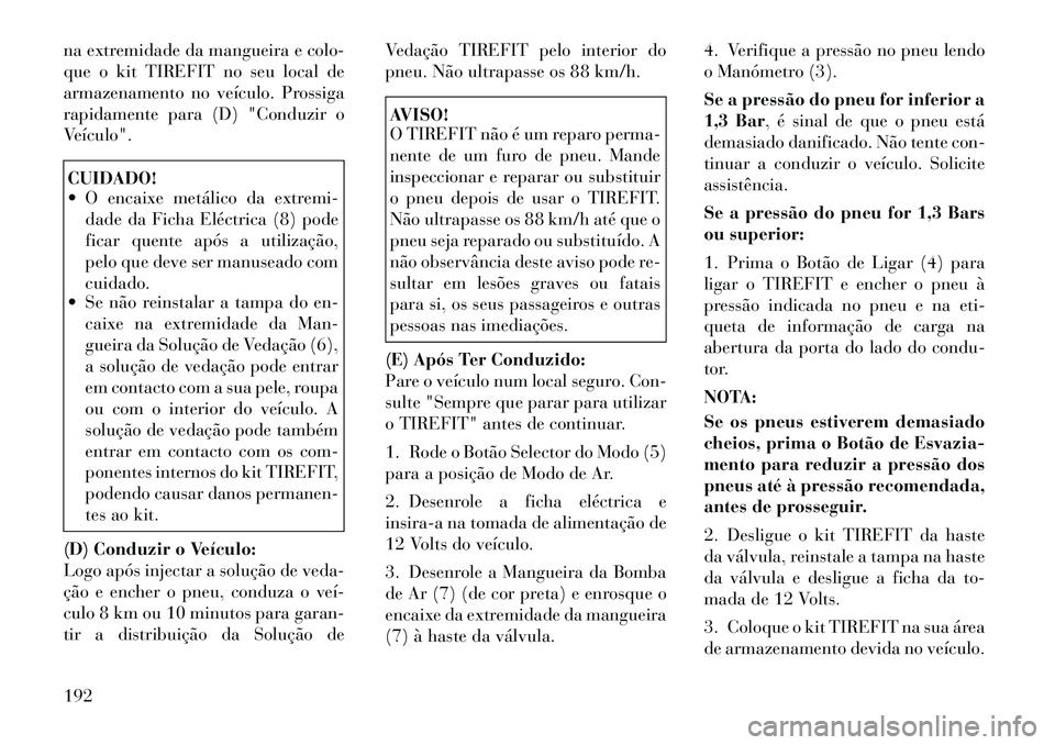 Lancia Flavia 2012 Manual de Uso e Manutenção (in Portuguese) na extremidade da mangueira e colo-
que o kit TIREFIT no seu local de
armazenamento no veículo. Prossiga
rapidamente para (D) "Conduzir o
Veículo".CUIDADO!
O encaixe metálico da extremi-dade da F Lancia Flavia 2012 Manual de Uso e Manutenção (in Portuguese) na extremidade da mangueira e colo-
que o kit TIREFIT no seu local de
armazenamento no veículo. Prossiga
rapidamente para (D) "Conduzir o
Veículo".CUIDADO!
O encaixe metálico da extremi-dade da F