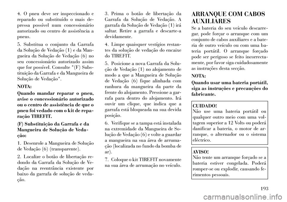 Lancia Flavia 2012 Manual de Uso e Manutenção (in Portuguese) 4. O pneu deve ser inspeccionado e
reparado ou substituído o mais de-
pressa possível num concessionário
autorizado ou centro de assistência a
pneus.
5. Substitua o conjunto da Garrafa
da Soluçã Lancia Flavia 2012 Manual de Uso e Manutenção (in Portuguese) 4. O pneu deve ser inspeccionado e
reparado ou substituído o mais de-
pressa possível num concessionário
autorizado ou centro de assistência a
pneus.
5. Substitua o conjunto da Garrafa
da Soluçã