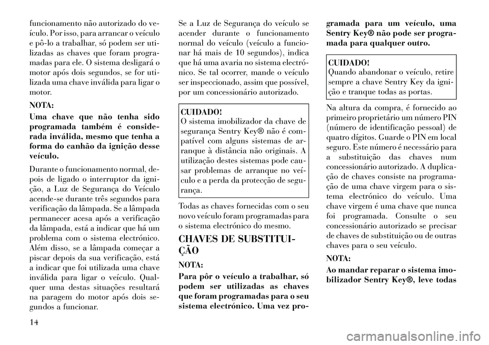 Lancia Flavia 2012 Manual de Uso e Manutenção (in Portuguese) funcionamento não autorizado do ve-
ículo. Por isso, para arrancar o veículo
e pôlo a trabalhar, só podem ser uti-
lizadas as chaves que foram progra-
madas para ele. O sistema desligará o
mot Lancia Flavia 2012 Manual de Uso e Manutenção (in Portuguese) funcionamento não autorizado do ve-
ículo. Por isso, para arrancar o veículo
e pôlo a trabalhar, só podem ser uti-
lizadas as chaves que foram progra-
madas para ele. O sistema desligará o
mot