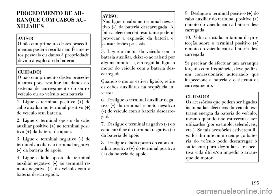 Lancia Flavia 2012 Manual de Uso e Manutenção (in Portuguese) PROCEDIMENTO DE AR-
RANQUE COM CABOS AU-
XILIARESAVISO!
O não cumprimento destes procedi-
mentos poderá resultar em ferimen-
tos pessoais ou danos à propriedade
devido à explosão da bateria.CUIDA Lancia Flavia 2012 Manual de Uso e Manutenção (in Portuguese) PROCEDIMENTO DE AR-
RANQUE COM CABOS AU-
XILIARESAVISO!
O não cumprimento destes procedi-
mentos poderá resultar em ferimen-
tos pessoais ou danos à propriedade
devido à explosão da bateria.CUIDA