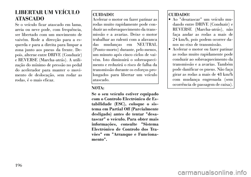 Lancia Flavia 2012 Manual de Uso e Manutenção (in Portuguese) LIBERTAR UM VEÍCULO
ATASCADO
Se o veículo ficar atascado em lama,
areia ou neve pode, com frequência,
ser libertado com um movimento de
vaivém. Rode a direcção para a es-
querda e para a direita Lancia Flavia 2012 Manual de Uso e Manutenção (in Portuguese) LIBERTAR UM VEÍCULO
ATASCADO
Se o veículo ficar atascado em lama,
areia ou neve pode, com frequência,
ser libertado com um movimento de
vaivém. Rode a direcção para a es-
querda e para a direita