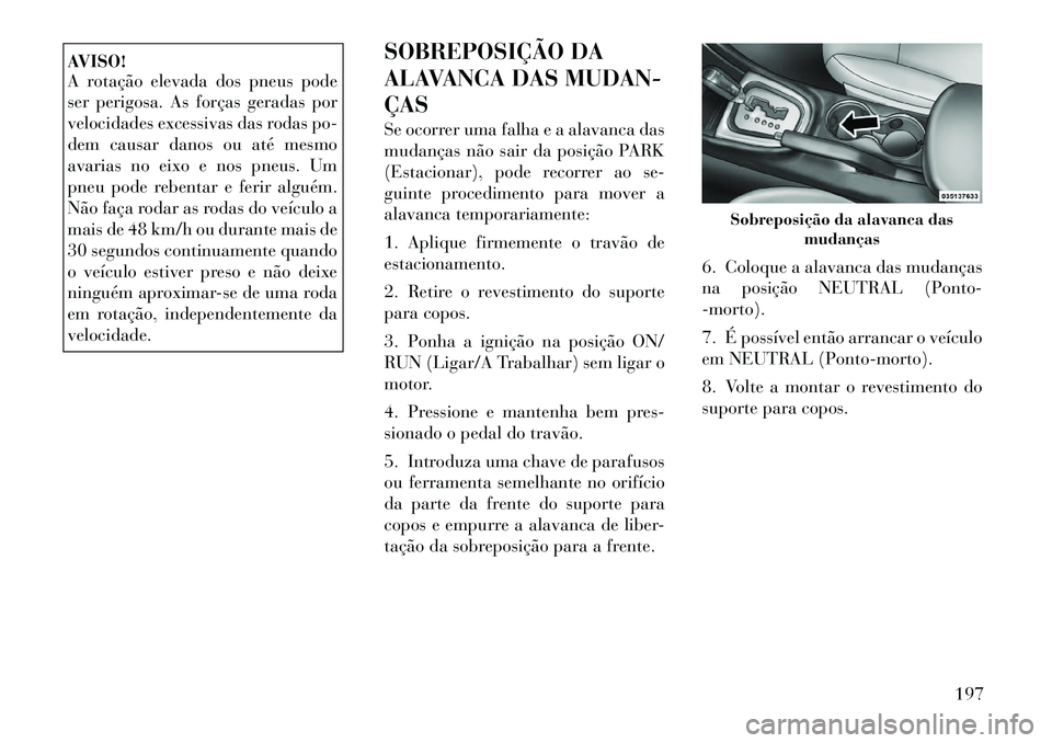 Lancia Flavia 2012 Manual de Uso e Manutenção (in Portuguese) AVISO!
A rotação elevada dos pneus pode
ser perigosa. As forças geradas por
velocidades excessivas das rodas po-
dem causar danos ou até mesmo
avarias no eixo e nos pneus. Um
pneu pode rebentar e Lancia Flavia 2012 Manual de Uso e Manutenção (in Portuguese) AVISO!
A rotação elevada dos pneus pode
ser perigosa. As forças geradas por
velocidades excessivas das rodas po-
dem causar danos ou até mesmo
avarias no eixo e nos pneus. Um
pneu pode rebentar e