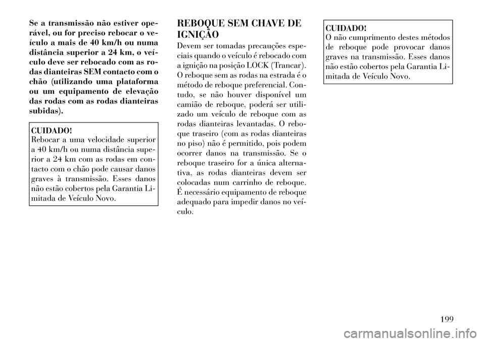 Lancia Flavia 2012 Manual de Uso e Manutenção (in Portuguese) Se a transmissão não estiver ope-
rável, ou for preciso rebocar o ve-
ículo a mais de 40 km/h ou numa
distância superior a 24 km, o veí
culo deve ser rebocado com as ro-
das dianteiras SEM con Lancia Flavia 2012 Manual de Uso e Manutenção (in Portuguese) Se a transmissão não estiver ope-
rável, ou for preciso rebocar o ve-
ículo a mais de 40 km/h ou numa
distância superior a 24 km, o veí
culo deve ser rebocado com as ro-
das dianteiras SEM con