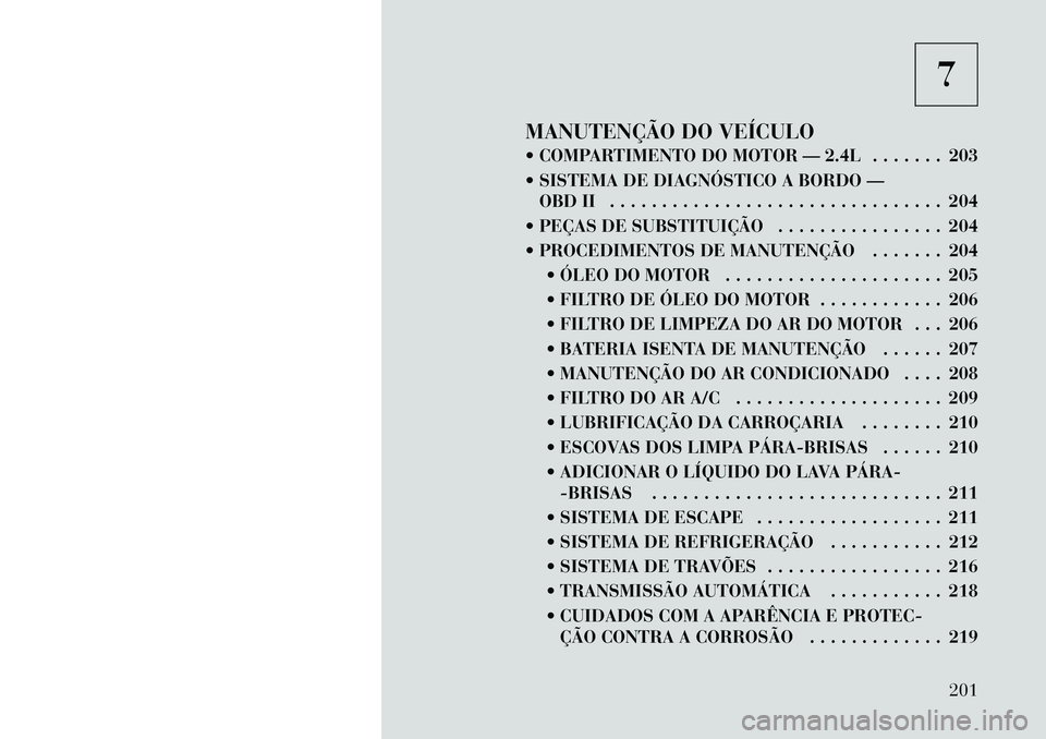 Lancia Flavia 2012 Manual de Uso e Manutenção (in Portuguese) 7
MANUTENÇÃO DO VEÍCULO
COMPARTIMENTO DO MOTOR — 2.4L . . . . . . . 203
SISTEMA DE DIAGNÓSTICO A BORDO — OBD II . . . . . . . . . . . . . . . . . . . . . . . . . . . . . . . . 204
PEÇAS Lancia Flavia 2012 Manual de Uso e Manutenção (in Portuguese) 7
MANUTENÇÃO DO VEÍCULO
COMPARTIMENTO DO MOTOR — 2.4L . . . . . . . 203
SISTEMA DE DIAGNÓSTICO A BORDO — OBD II . . . . . . . . . . . . . . . . . . . . . . . . . . . . . . . . 204
PEÇAS