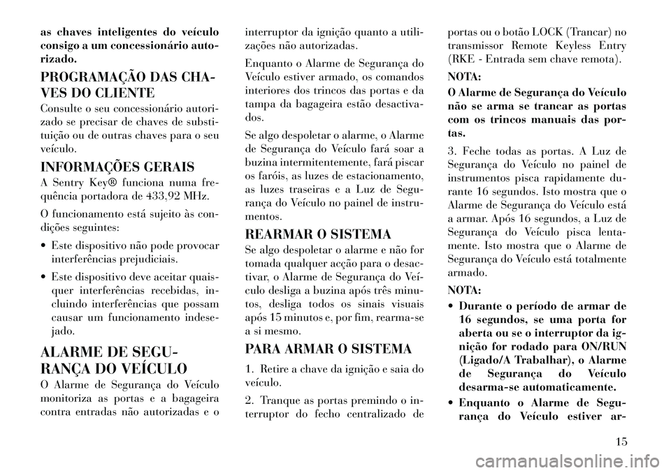 Lancia Flavia 2012 Manual de Uso e Manutenção (in Portuguese) as chaves inteligentes do veículo
consigo a um concessionário auto-
rizado.
PROGRAMAÇÃO DAS CHA-
VES DO CLIENTE
Consulte o seu concessionário autori-
zado se precisar de chaves de substi-
tuiçã Lancia Flavia 2012 Manual de Uso e Manutenção (in Portuguese) as chaves inteligentes do veículo
consigo a um concessionário auto-
rizado.
PROGRAMAÇÃO DAS CHA-
VES DO CLIENTE
Consulte o seu concessionário autori-
zado se precisar de chaves de substi-
tuiçã