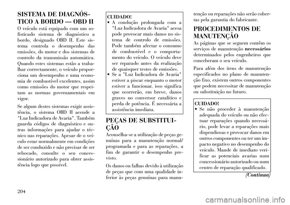 Lancia Flavia 2012 Manual de Uso e Manutenção (in Portuguese) SISTEMA DE DIAGNÓS
TICO A BORDO — OBD II
O veículo está equipado com um so-
fisticado sistema de diagnóstico a
bordo, designado OBD II. Este sis-
tema controla o desempenho das
emissões, do m Lancia Flavia 2012 Manual de Uso e Manutenção (in Portuguese) SISTEMA DE DIAGNÓS
TICO A BORDO — OBD II
O veículo está equipado com um so-
fisticado sistema de diagnóstico a
bordo, designado OBD II. Este sis-
tema controla o desempenho das
emissões, do m