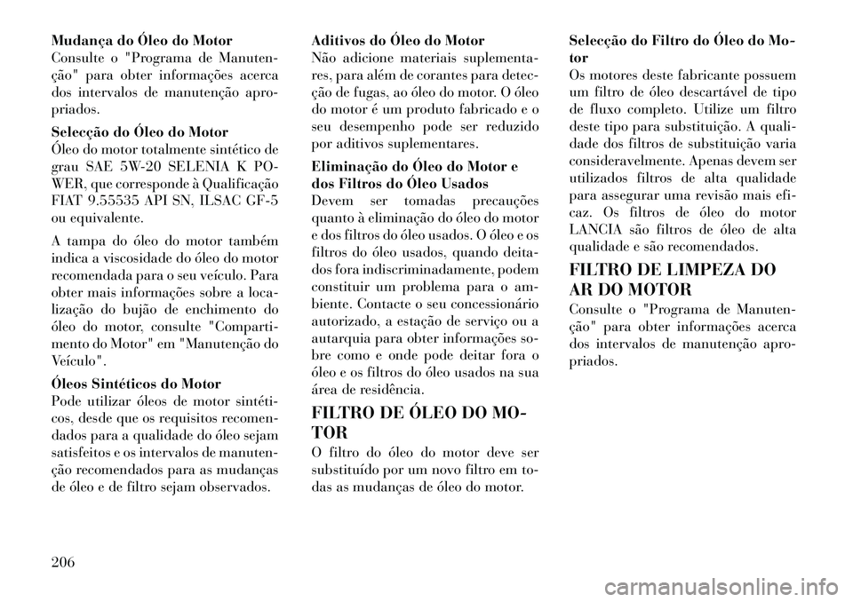 Lancia Flavia 2012 Manual de Uso e Manutenção (in Portuguese) Mudança do Óleo do Motor
Consulte o "Programa de Manuten-
ção" para obter informações acerca
dos intervalos de manutenção apro-
priados.
Selecção do Óleo do Motor
Óleo do motor totalmente Lancia Flavia 2012 Manual de Uso e Manutenção (in Portuguese) Mudança do Óleo do Motor
Consulte o "Programa de Manuten-
ção" para obter informações acerca
dos intervalos de manutenção apro-
priados.
Selecção do Óleo do Motor
Óleo do motor totalmente
