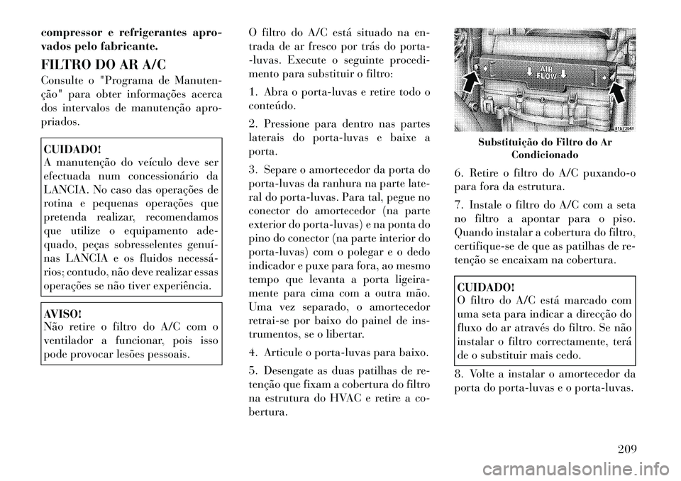 Lancia Flavia 2012 Manual de Uso e Manutenção (in Portuguese) compressor e refrigerantes apro-
vados pelo fabricante.
FILTRO DO AR A/C
Consulte o "Programa de Manuten-
ção" para obter informações acerca
dos intervalos de manutenção apro-
priados.CUIDADO!
A Lancia Flavia 2012 Manual de Uso e Manutenção (in Portuguese) compressor e refrigerantes apro-
vados pelo fabricante.
FILTRO DO AR A/C
Consulte o "Programa de Manuten-
ção" para obter informações acerca
dos intervalos de manutenção apro-
priados.CUIDADO!
A