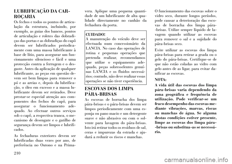 Lancia Flavia 2012 Manual de Uso e Manutenção (in Portuguese) LUBRIFICAÇÃO DA CAR-
ROÇARIA
Os fechos e todos os pontos de articu-
lação da estrutura, incluindo, por
exemplo, as guias dos bancos, pontos
de articulação e roletes das dobradi-
ças das portas Lancia Flavia 2012 Manual de Uso e Manutenção (in Portuguese) LUBRIFICAÇÃO DA CAR-
ROÇARIA
Os fechos e todos os pontos de articu-
lação da estrutura, incluindo, por
exemplo, as guias dos bancos, pontos
de articulação e roletes das dobradi-
ças das portas