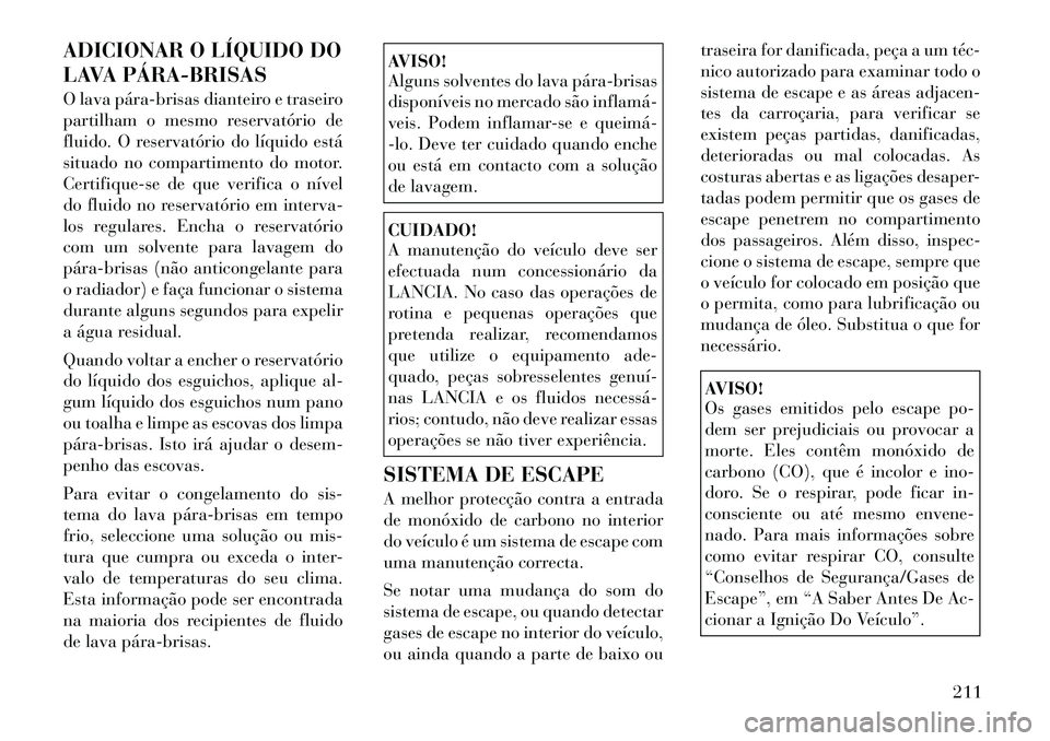 Lancia Flavia 2012 Manual de Uso e Manutenção (in Portuguese) ADICIONAR O LÍQUIDO DO
LAVA PÁRABRISAS
O lava párabrisas dianteiro e traseiro
partilham o mesmo reservatório de
fluido. O reservatório do líquido está
situado no compartimento do motor.
Cer Lancia Flavia 2012 Manual de Uso e Manutenção (in Portuguese) ADICIONAR O LÍQUIDO DO
LAVA PÁRABRISAS
O lava párabrisas dianteiro e traseiro
partilham o mesmo reservatório de
fluido. O reservatório do líquido está
situado no compartimento do motor.
Cer