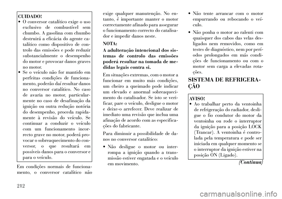Lancia Flavia 2012 Manual de Uso e Manutenção (in Portuguese) CUIDADO!
O conversor catalítico exige o usoexclusivo de combustível sem
chumbo. A gasolina com chumbo
destruirá a eficácia do agente ca-
talítico como dispositivo de con-
trolo das emissões e Lancia Flavia 2012 Manual de Uso e Manutenção (in Portuguese) CUIDADO!
O conversor catalítico exige o usoexclusivo de combustível sem
chumbo. A gasolina com chumbo
destruirá a eficácia do agente ca-
talítico como dispositivo de con-
trolo das emissões e