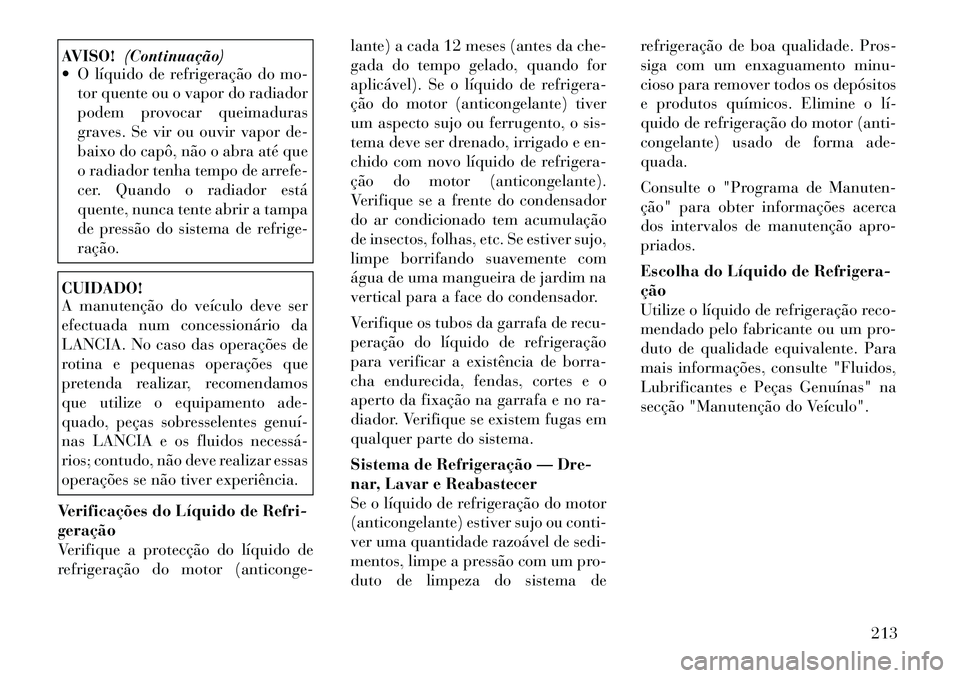 Lancia Flavia 2012 Manual de Uso e Manutenção (in Portuguese) AVISO!(Continuação)
O líquido de refrigeração do mo-
tor quente ou o vapor do radiador
podem provocar queimaduras
graves. Se vir ou ouvir vapor de-
baixo do capô, não o abra até que
o radiad Lancia Flavia 2012 Manual de Uso e Manutenção (in Portuguese) AVISO!(Continuação)
O líquido de refrigeração do mo-
tor quente ou o vapor do radiador
podem provocar queimaduras
graves. Se vir ou ouvir vapor de-
baixo do capô, não o abra até que
o radiad