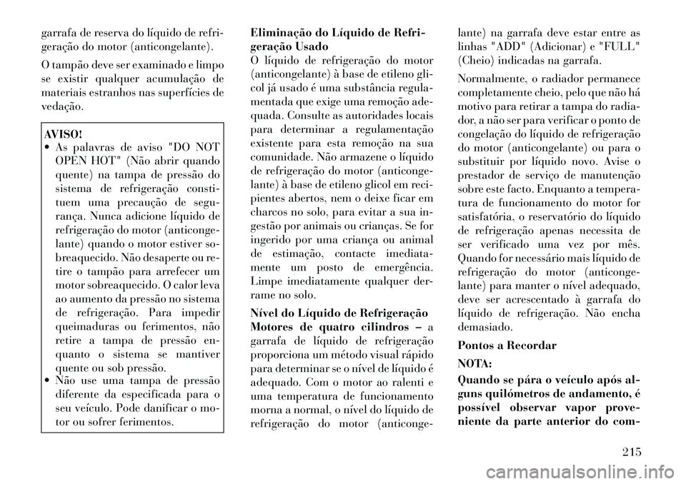 Lancia Flavia 2012 Manual de Uso e Manutenção (in Portuguese) garrafa de reserva do líquido de refri-
geração do motor (anticongelante).
O tampão deve ser examinado e limpo
se existir qualquer acumulação de
materiais estranhos nas superfícies de
vedação Lancia Flavia 2012 Manual de Uso e Manutenção (in Portuguese) garrafa de reserva do líquido de refri-
geração do motor (anticongelante).
O tampão deve ser examinado e limpo
se existir qualquer acumulação de
materiais estranhos nas superfícies de
vedação