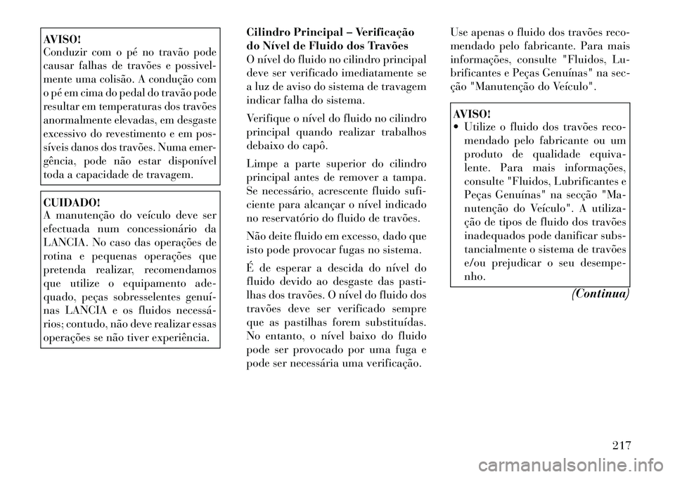Lancia Flavia 2012 Manual de Uso e Manutenção (in Portuguese) AVISO!Conduzir com o pé no travão pode
causar falhas de travões e possivel-
mente uma colisão. A condução com
o pé em cima do pedal do travão pode
resultar em temperaturas dos travões
anormal Lancia Flavia 2012 Manual de Uso e Manutenção (in Portuguese) AVISO!Conduzir com o pé no travão pode
causar falhas de travões e possivel-
mente uma colisão. A condução com
o pé em cima do pedal do travão pode
resultar em temperaturas dos travões
anormal