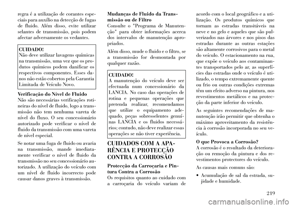 Lancia Flavia 2012 Manual de Uso e Manutenção (in Portuguese) regra é a utilização de corantes espe-
ciais para auxílio na detecção de fugas
de fluido. Além disso, evite utilizar
selantes de transmissão, pois podem
afectar adversamente os vedantes.CUIDAD Lancia Flavia 2012 Manual de Uso e Manutenção (in Portuguese) regra é a utilização de corantes espe-
ciais para auxílio na detecção de fugas
de fluido. Além disso, evite utilizar
selantes de transmissão, pois podem
afectar adversamente os vedantes.CUIDAD