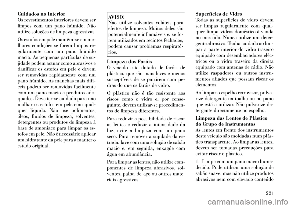 Lancia Flavia 2012 Manual de Uso e Manutenção (in Portuguese) Cuidados no Interior
Os revestimentos interiores devem ser
limpos com um pano húmido. Não
utilize soluções de limpeza agressivas.
Os estofos em pele mantêmse em me-
lhores condições se forem Lancia Flavia 2012 Manual de Uso e Manutenção (in Portuguese) Cuidados no Interior
Os revestimentos interiores devem ser
limpos com um pano húmido. Não
utilize soluções de limpeza agressivas.
Os estofos em pele mantêmse em me-
lhores condições se forem