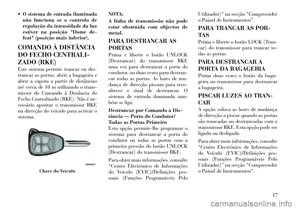 Lancia Flavia 2012 Manual de Uso e Manutenção (in Portuguese) O sistema de entrada iluminadanão funciona se o controlo de
regulação da intensidade da luz
estiver na posição "Dome de-
feat" (posição mais inferior).
COMANDO À DISTÂNCIA
DO FECHO CENTRALI Lancia Flavia 2012 Manual de Uso e Manutenção (in Portuguese) O sistema de entrada iluminadanão funciona se o controlo de
regulação da intensidade da luz
estiver na posição "Dome de-
feat" (posição mais inferior).
COMANDO À DISTÂNCIA
DO FECHO CENTRALI