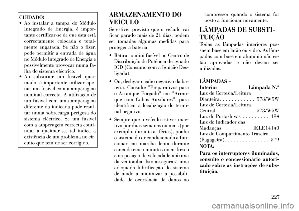 Lancia Flavia 2012  Manual de Uso e Manutenção (in Portuguese) CUIDADO!
 Ao instalar a tampa do MóduloIntegrado de Energia, é impor-
tante certificar-se de que esta está
correctamente colocada e total-
mente engatada. Se não o fizer,
pode permitir a entrada 