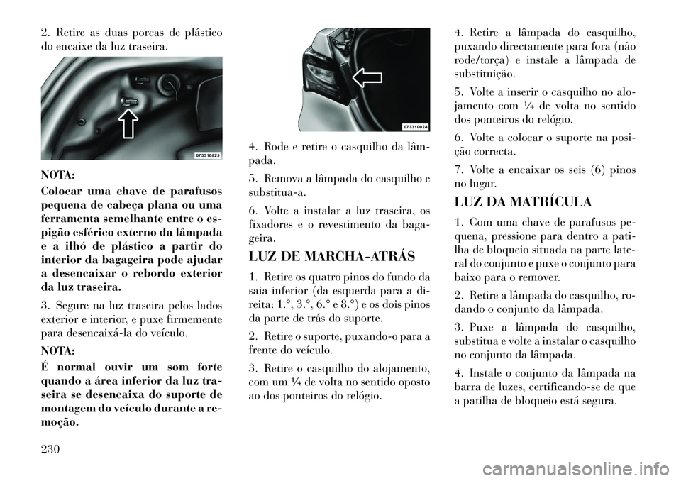 Lancia Flavia 2012  Manual de Uso e Manutenção (in Portuguese) 2. Retire as duas porcas de plástico
do encaixe da luz traseira.
NOTA:
Colocar uma chave de parafusos
pequena de cabeça plana ou uma
ferramenta semelhante entre o es-
pigão esférico externo da lâ