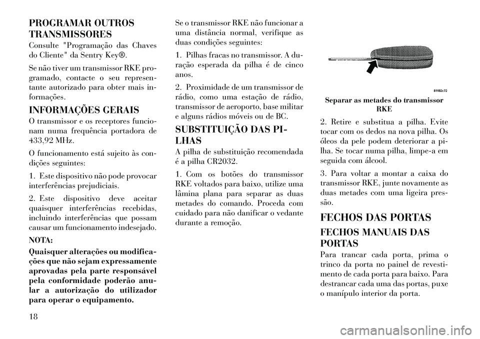 Lancia Flavia 2012 Manual de Uso e Manutenção (in Portuguese) PROGRAMAR OUTROS
TRANSMISSORES
Consulte "Programação das Chaves
do Cliente" da Sentry Key®.
Se não tiver um transmissor RKE pro-
gramado, contacte o seu represen-
tante autorizado para obter mais Lancia Flavia 2012 Manual de Uso e Manutenção (in Portuguese) PROGRAMAR OUTROS
TRANSMISSORES
Consulte "Programação das Chaves
do Cliente" da Sentry Key®.
Se não tiver um transmissor RKE pro-
gramado, contacte o seu represen-
tante autorizado para obter mais