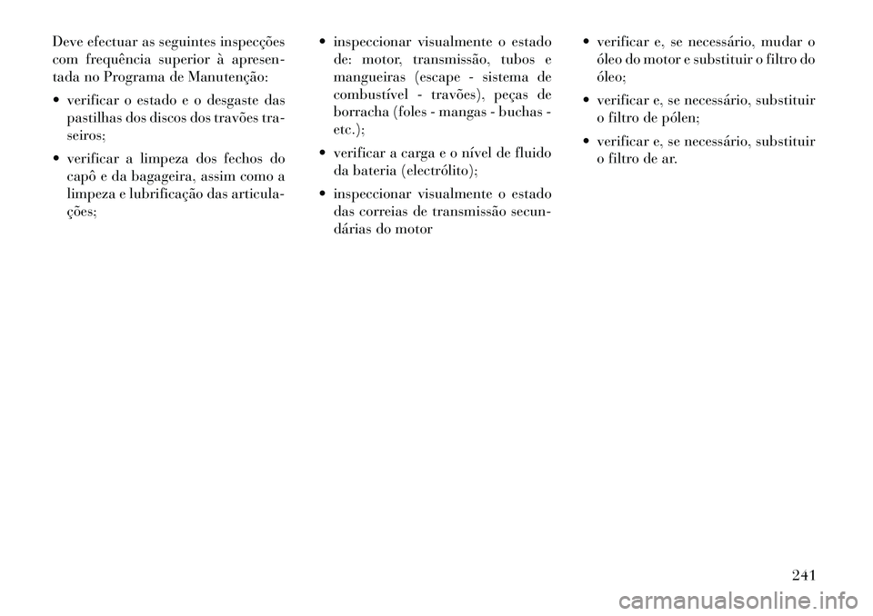 Lancia Flavia 2012  Manual de Uso e Manutenção (in Portuguese) Deve efectuar as seguintes inspecções
com frequência superior à apresen-
tada no Programa de Manutenção:
 verificar o estado e o desgaste daspastilhas dos discos dos travões tra-
seiros;
 ver