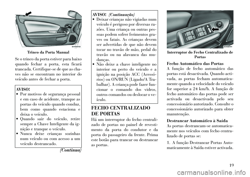 Lancia Flavia 2012 Manual de Uso e Manutenção (in Portuguese) Se o trinco da porta estiver para baixo
quando fechar a porta, esta ficará
trancada. Certifique-se de que as cha-
ves não se encontram no interior do
veículo antes de fechar a porta.AVISO!
Por mo Lancia Flavia 2012 Manual de Uso e Manutenção (in Portuguese) Se o trinco da porta estiver para baixo
quando fechar a porta, esta ficará
trancada. Certifique-se de que as cha-
ves não se encontram no interior do
veículo antes de fechar a porta.AVISO!
Por mo