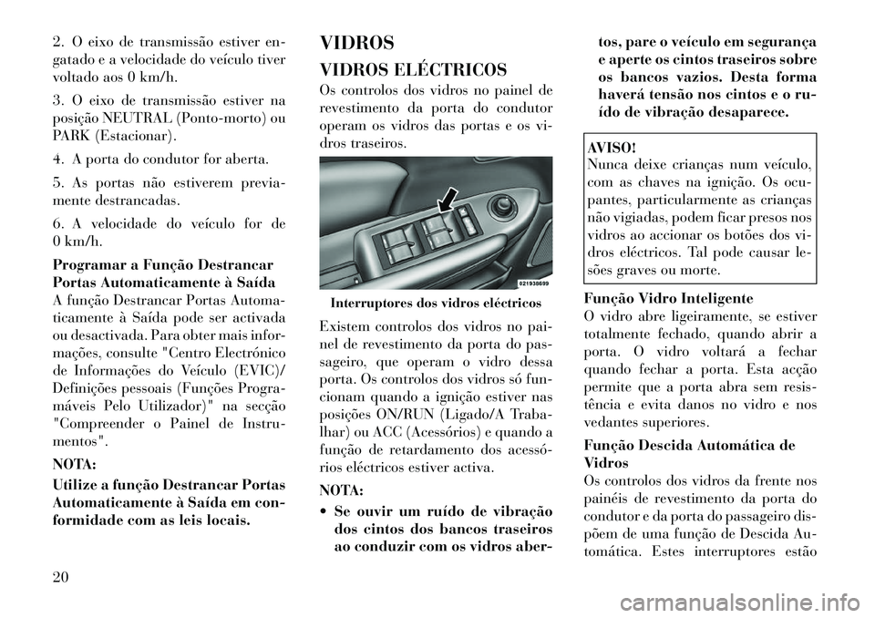 Lancia Flavia 2012 Manual de Uso e Manutenção (in Portuguese) 2. O eixo de transmissão estiver en-
gatado e a velocidade do veículo tiver
voltado aos 0 km/h.
3. O eixo de transmissão estiver na
posição NEUTRAL (Ponto-morto) ou
PARK (Estacionar).
4. A porta Lancia Flavia 2012 Manual de Uso e Manutenção (in Portuguese) 2. O eixo de transmissão estiver en-
gatado e a velocidade do veículo tiver
voltado aos 0 km/h.
3. O eixo de transmissão estiver na
posição NEUTRAL (Ponto-morto) ou
PARK (Estacionar).
4. A porta