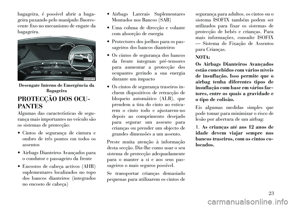 Lancia Flavia 2012  Manual de Uso e Manutenção (in Portuguese) bagageira, é possível abrir a baga-
geira puxando pelo manípulo fluores-
cente fixo no mecanismo de engate da
bagageira.
PROTECÇÃO DOS OCU-
PANTES
Algumas das características de segu-
rança mai