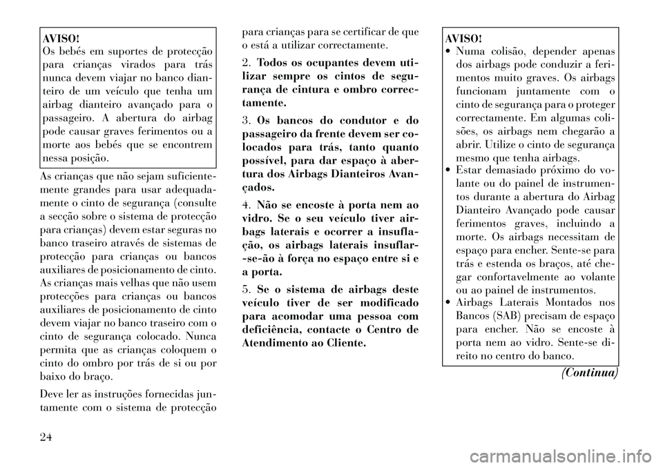 Lancia Flavia 2012  Manual de Uso e Manutenção (in Portuguese) AVISO!
Os bebés em suportes de protecção
para crianças virados para trás
nunca devem viajar no banco dian-
teiro de um veículo que tenha um
airbag dianteiro avançado para o
passageiro. A abertu