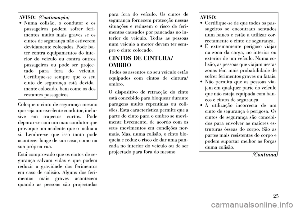 Lancia Flavia 2012  Manual de Uso e Manutenção (in Portuguese) AVISO!(Continuação)
 Numa colisão, o condutor e os
passageiros podem sofrer feri-
mentos muito mais graves se os
cintos de segurança não estiverem
devidamente colocados. Pode ba-
ter contra equi