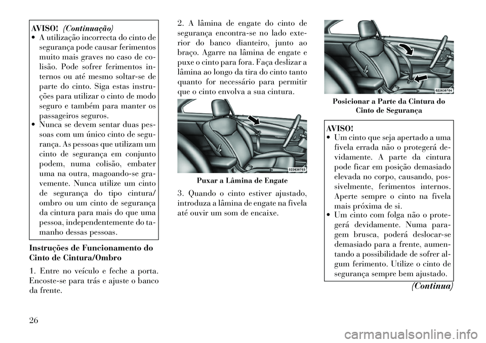 Lancia Flavia 2012  Manual de Uso e Manutenção (in Portuguese) AVISO!(Continuação)
 A utilização incorrecta do cinto de
segurança pode causar ferimentos
muito mais graves no caso de co-
lisão. Pode sofrer ferimentos in-
ternos ou até mesmo soltar-se de
pa