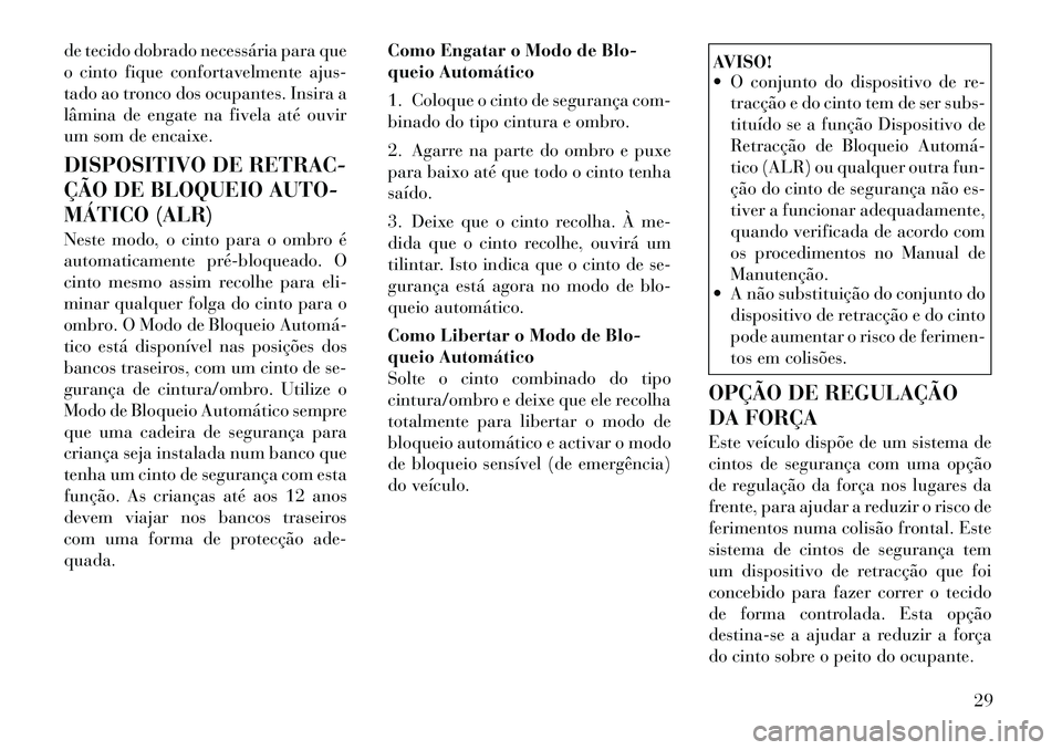 Lancia Flavia 2012  Manual de Uso e Manutenção (in Portuguese) de tecido dobrado necessária para que
o cinto fique confortavelmente ajus-
tado ao tronco dos ocupantes. Insira a
lâmina de engate na fivela até ouvir
um som de encaixe.
DISPOSITIVO DE RETRAC-
ÇÃ