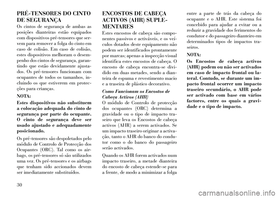 Lancia Flavia 2012  Manual de Uso e Manutenção (in Portuguese) PRÉ­TENSORES DO CINTO
DE SEGURANÇA
Os cintos de segurança de ambas as
posições dianteiras estão equipados
com dispositivos pré­tensores que ser-
vem para remover a folga do cinto em
caso de c