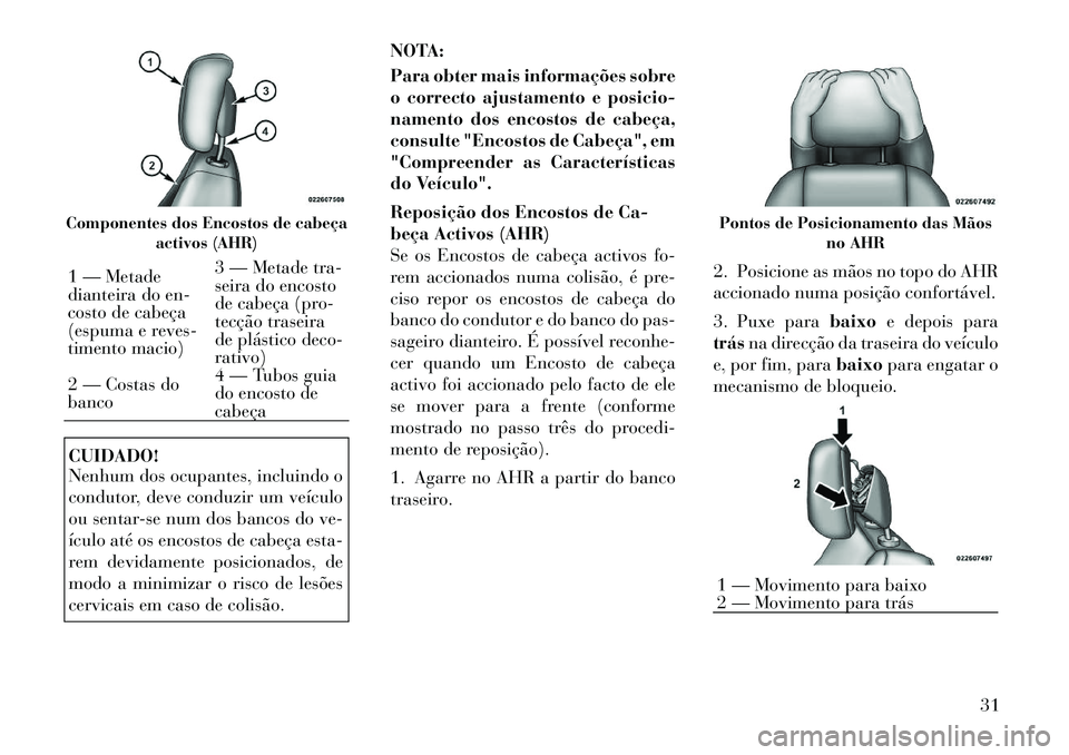 Lancia Flavia 2012  Manual de Uso e Manutenção (in Portuguese) CUIDADO!
Nenhum dos ocupantes, incluindo o
condutor, deve conduzir um veículo
ou sentar-se num dos bancos do ve-
ículo até os encostos de cabeça esta-
rem devidamente posicionados, de
modo a minim