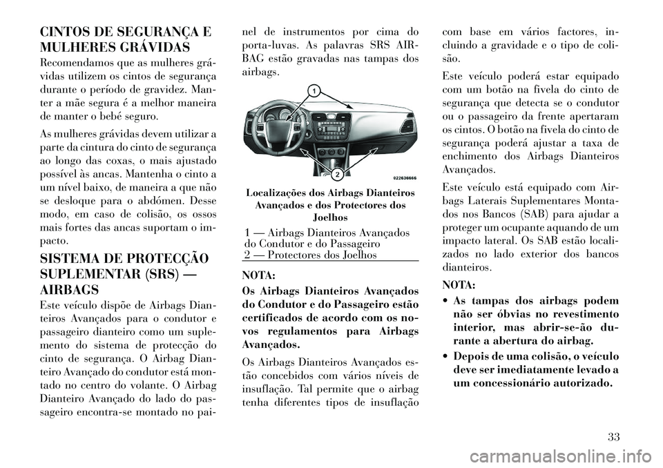 Lancia Flavia 2012  Manual de Uso e Manutenção (in Portuguese) CINTOS DE SEGURANÇA E
MULHERES GRÁVIDAS
Recomendamos que as mulheres grá­
vidas utilizem os cintos de segurança
durante o período de gravidez. Man-
ter a mãe segura é a melhor maneira
de mante