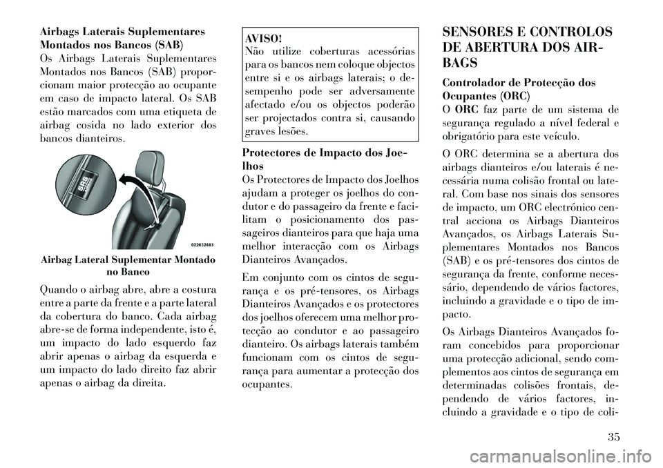 Lancia Flavia 2012  Manual de Uso e Manutenção (in Portuguese) Airbags Laterais Suplementares
Montados nos Bancos (SAB)
Os Airbags Laterais Suplementares
Montados nos Bancos (SAB) propor-
cionam maior protecção ao ocupante
em caso de impacto lateral. Os SAB
est