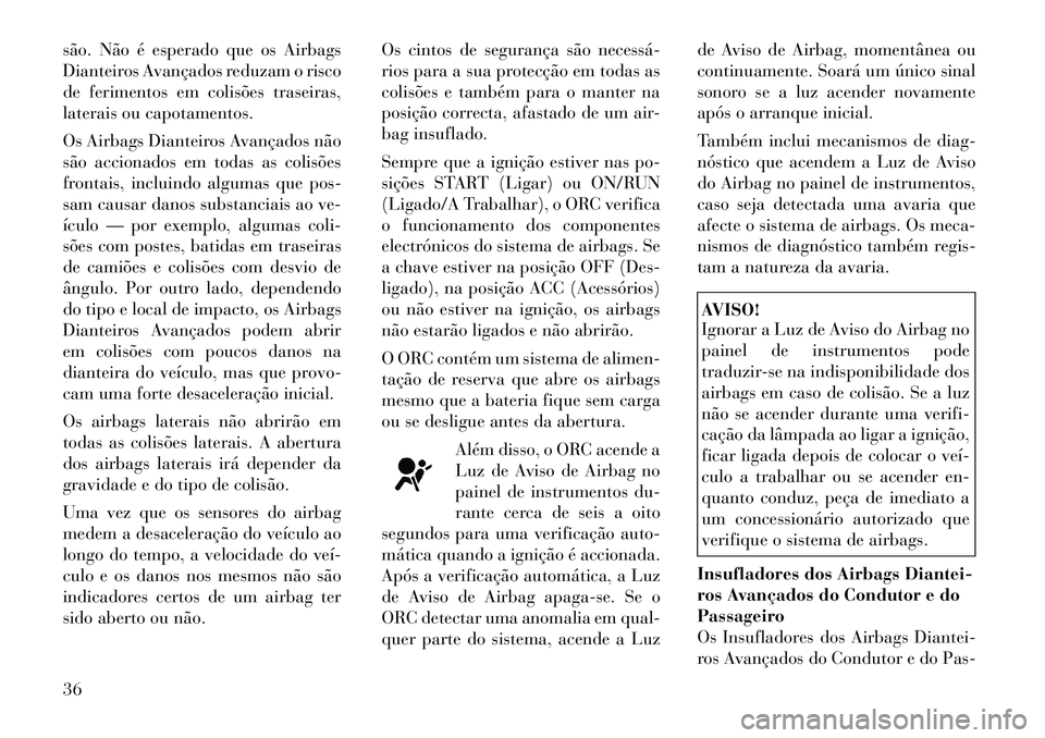 Lancia Flavia 2012  Manual de Uso e Manutenção (in Portuguese) são. Não é esperado que os Airbags
Dianteiros Avançados reduzam o risco
de ferimentos em colisões traseiras,
laterais ou capotamentos.
Os Airbags Dianteiros Avançados não
são accionados em tod