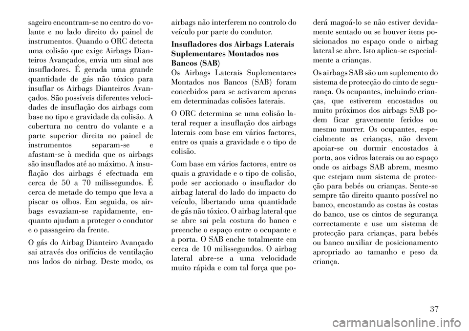 Lancia Flavia 2012  Manual de Uso e Manutenção (in Portuguese) sageiro encontram-se no centro do vo-
lante e no lado direito do painel de
instrumentos. Quando o ORC detecta
uma colisão que exige Airbags Dian-
teiros Avançados, envia um sinal aos
insufladores. 