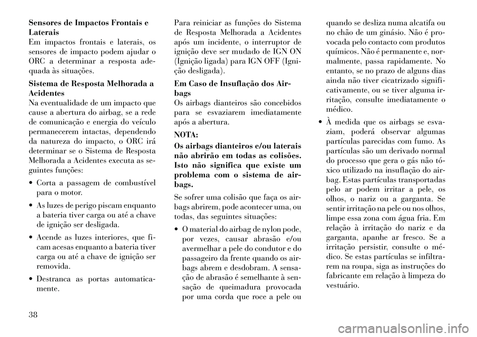 Lancia Flavia 2012  Manual de Uso e Manutenção (in Portuguese) Sensores de Impactos Frontais e
Laterais
Em impactos frontais e laterais, os
sensores de impacto podem ajudar o
ORC a determinar a resposta ade-
quada às situações.
Sistema de Resposta Melhorada a
