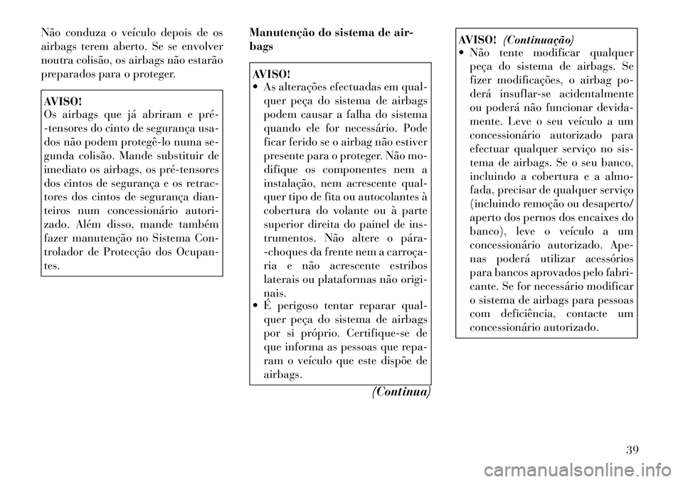 Lancia Flavia 2012  Manual de Uso e Manutenção (in Portuguese) Não conduza o veículo depois de os
airbags terem aberto. Se se envolver
noutra colisão, os airbags não estarão
preparados para o proteger.AVISO!
Os airbags que já abriram e pré­
-tensores do c