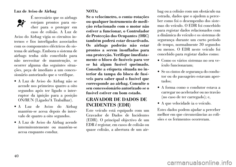 Lancia Flavia 2012  Manual de Uso e Manutenção (in Portuguese) Luz de Aviso de AirbagÉ necessário que os airbags
estejam prontos para en-
cher para o proteger em
caso de colisão. A Luz de
Aviso do Airbag vigia os circuitos in-
ternos e fios interligados associ