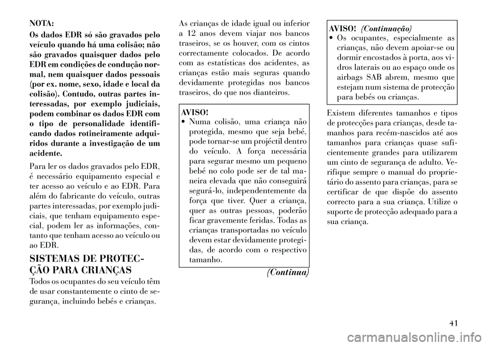 Lancia Flavia 2012  Manual de Uso e Manutenção (in Portuguese) NOTA:Os dados EDR só são gravados pelo
veículo quando há uma colisão; não
são gravados quaisquer dados pelo
EDR em condições de condução nor-
mal, nem quaisquer dados pessoais
(por ex. nome