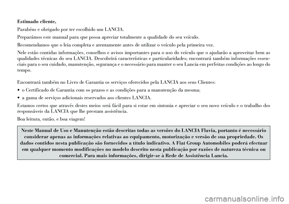 Lancia Flavia 2012  Manual de Uso e Manutenção (in Portuguese) Estimado cliente,
Parabéns e obrigado por ter escolhido um LANCIA.
Preparámos este manual para que possa apreciar totalmente a qualidade do seu veículo.
Recomendamos que o leia completa e atentamen