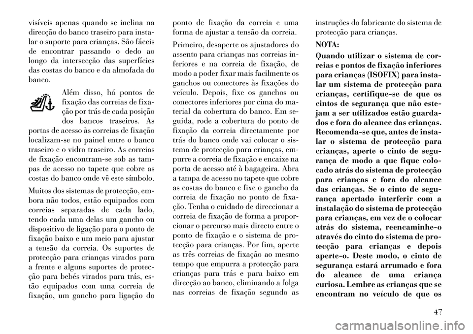 Lancia Flavia 2012 Manual de Uso e Manutenção (in Portuguese) visíveis apenas quando se inclina na
direcção do banco traseiro para insta-
lar o suporte para crianças. São fáceis
de encontrar passando o dedo ao
longo da intersecção das superfícies
das co Lancia Flavia 2012 Manual de Uso e Manutenção (in Portuguese) visíveis apenas quando se inclina na
direcção do banco traseiro para insta-
lar o suporte para crianças. São fáceis
de encontrar passando o dedo ao
longo da intersecção das superfícies
das co