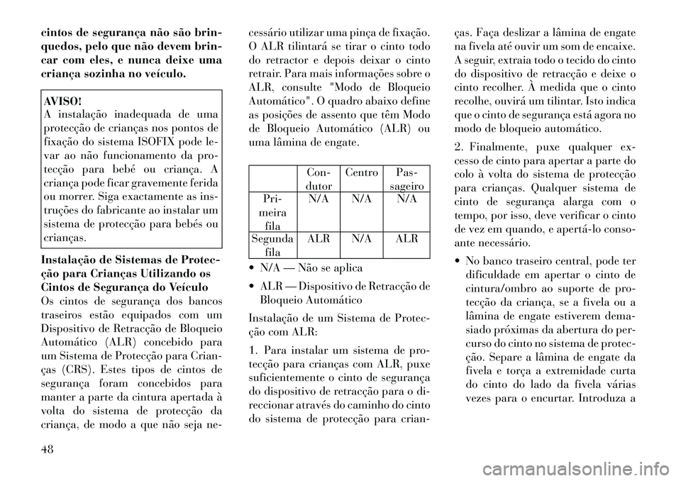 Lancia Flavia 2012  Manual de Uso e Manutenção (in Portuguese) cintos de segurança não são brin-
quedos, pelo que não devem brin-
car com eles, e nunca deixe uma
criança sozinha no veículo.AVISO!
A instalação inadequada de uma
protecção de crianças nos