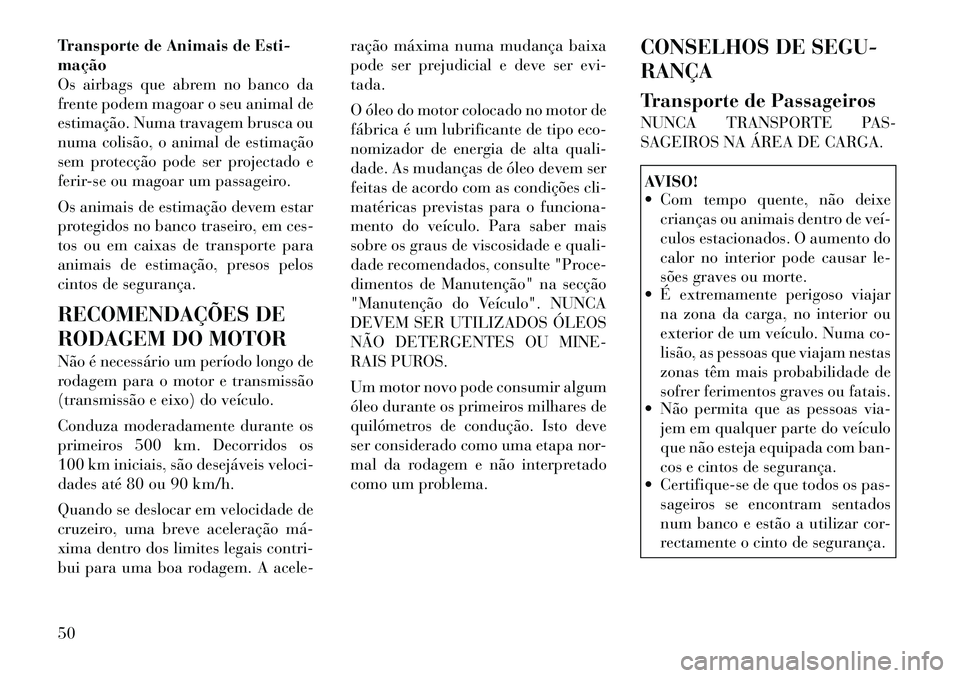 Lancia Flavia 2012 Manual de Uso e Manutenção (in Portuguese) Transporte de Animais de Esti-
mação
Os airbags que abrem no banco da
frente podem magoar o seu animal de
estimação. Numa travagem brusca ou
numa colisão, o animal de estimação
sem protecção Lancia Flavia 2012 Manual de Uso e Manutenção (in Portuguese) Transporte de Animais de Esti-
mação
Os airbags que abrem no banco da
frente podem magoar o seu animal de
estimação. Numa travagem brusca ou
numa colisão, o animal de estimação
sem protecção